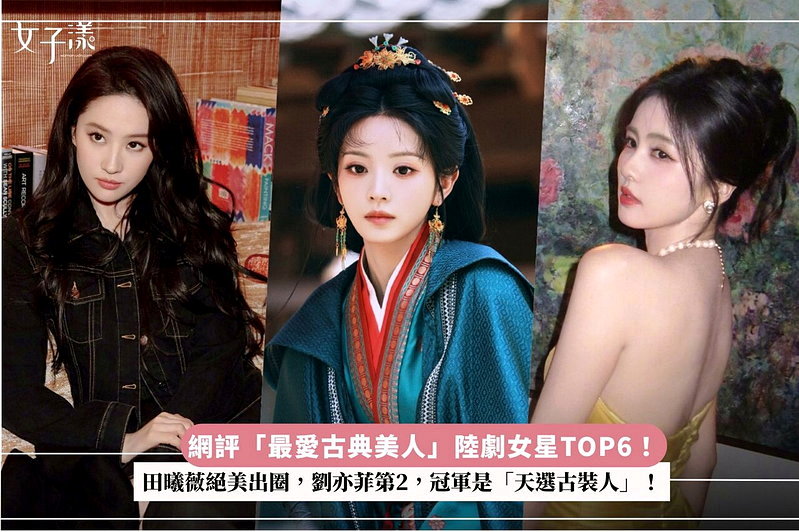 網評「最愛古典美人」陸劇女星TOP6！田曦薇絕美出圈，劉亦菲第2，冠軍是「天選古裝人」！
