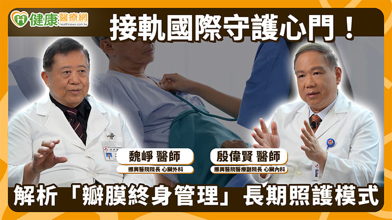 高齡社會心臟瓣膜疾病增！振興醫院推瓣膜終身管理 首次手術就從長計議