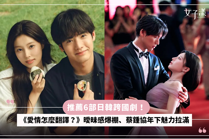 推薦6部日韓跨國劇！《愛情怎麼翻譯？》曖昧感爆棚、蔡鍾協年下魅力拉滿