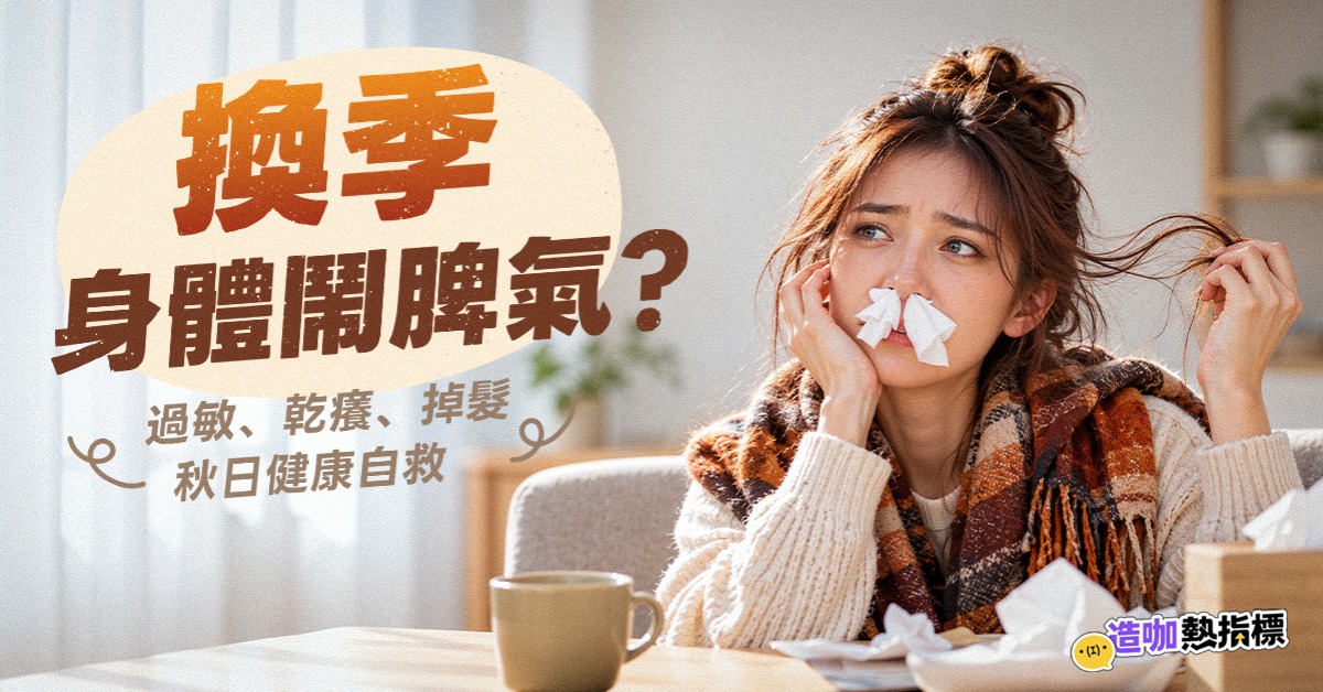 換季身體鬧脾氣？ 過敏、乾癢、掉髮，秋日健康自救 - 造咖