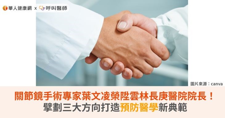 關節鏡手術專家葉文凌榮陞雲林長庚醫院院長！擘劃三大方向打造預防醫學新典範