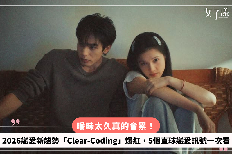 曖昧太久真的會累！2026戀愛新趨勢「Clear-Coding」爆紅，5個直球戀愛訊號一次看