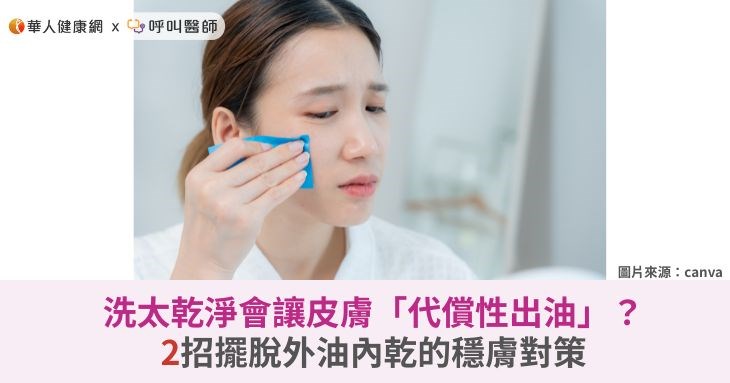 洗太乾淨會讓皮膚「代償性出油」？2招擺脫外油內乾的穩膚對策